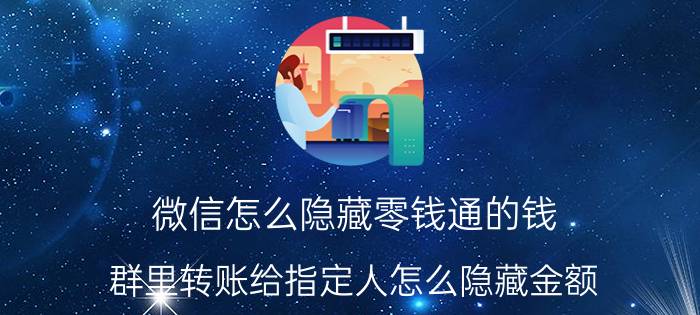 微信怎么隐藏零钱通的钱 群里转账给指定人怎么隐藏金额？